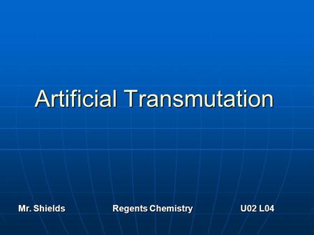 Artificial Transmutation Mr. ShieldsRegents Chemistry U02 L04.