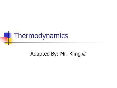 Thermodynamics Adapted By: Mr. Kling .