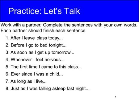 Practice: Let’s Talk Work with a partner. Complete the sentences with your own words. Each partner should finish each sentence. After I leave class today...