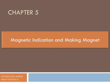 CHAPTER 5 PHYSICS FOR JUNIOR HIGH SCHOOL IX. INDICATION OF MAGNETIC Magnet can pull certain things.