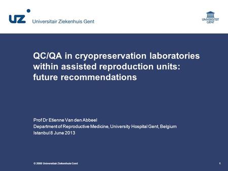 © 2008 Universitair Ziekenhuis Gent1 QC/QA in cryopreservation laboratories within assisted reproduction units: future recommendations Prof Dr Etienne.