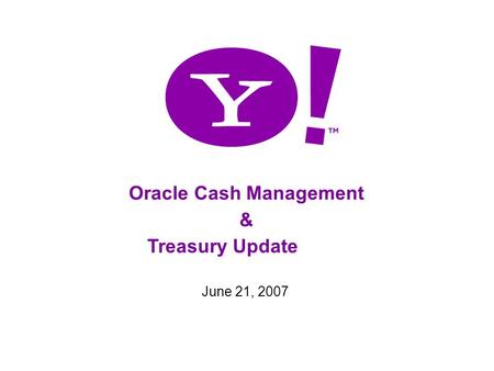 1 Oracle Cash Management & Treasury Update June 21, 2007.