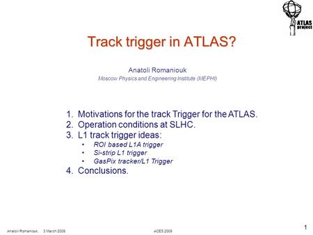 Anatoli Romaniouk, 3 March 2009 ACES 2009 1 Track trigger in ATLAS? Track trigger in ATLAS? Anatoli Romaniouk Moscow Physics and Engineering Institute.