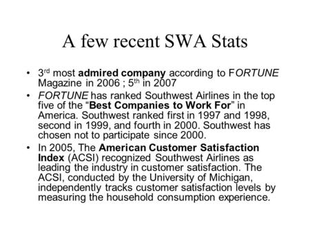 A few recent SWA Stats 3 rd most admired company according to FORTUNE Magazine in 2006 ; 5 th in 2007 FORTUNE has ranked Southwest Airlines in the top.