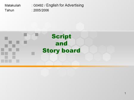 1 Script and Story board Matakuliah: G0492 / English for Advertising Tahun: 2005/2006.