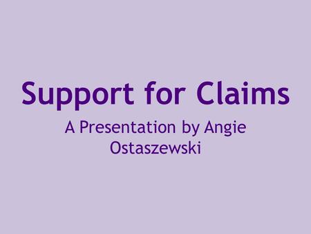 Support for Claims A Presentation by Angie Ostaszewski.