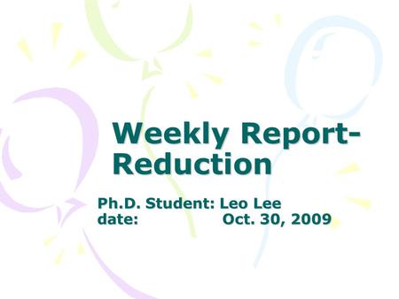 Weekly Report- Reduction Ph.D. Student: Leo Lee date: Oct. 30, 2009.