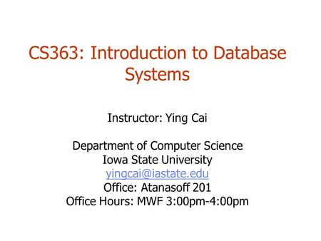 CS363: Introduction to Database Systems Instructor: Ying Cai Department of Computer Science Iowa State University Office: Atanasoff.