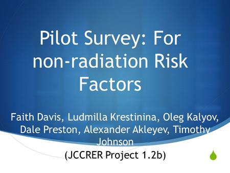  Pilot Survey: For non-radiation Risk Factors Faith Davis, Ludmilla Krestinina, Oleg Kalyov, Dale Preston, Alexander Akleyev, Timothy Johnson (JCCRER.