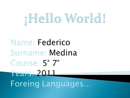 Name: Federico Surname: Medina Course: 5° 7° Years: 2011 Foreing Languages…