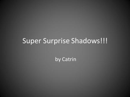 Super Surprise Shadows!!! by Catrin. What is a Shadow?