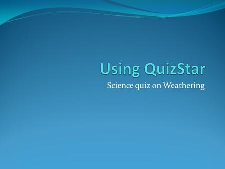 Science quiz on Weathering. Standards SE.6.E.6.1 Describe and give examples of ways in which Earth’s Surface is built up and torn down by physical and.