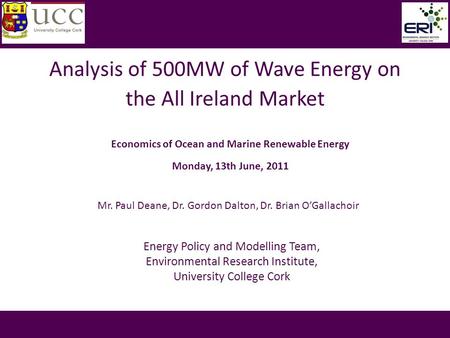 Analysis of 500MW of Wave Energy on the All Ireland Market Mr. Paul Deane, Dr. Gordon Dalton, Dr. Brian O’Gallachoir Economics of Ocean and Marine Renewable.