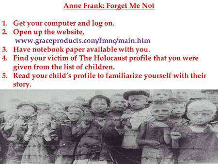 Anne Frank: Forget Me Not 1.Get your computer and log on. 2.Open up the website, www.graceproducts.com/fmnc/main.htm 3.Have notebook paper available with.