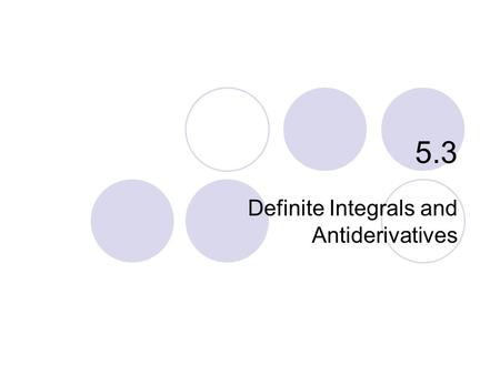 5.3 Definite Integrals and Antiderivatives. What you’ll learn about Properties of Definite Integrals Average Value of a Function Mean Value Theorem for.