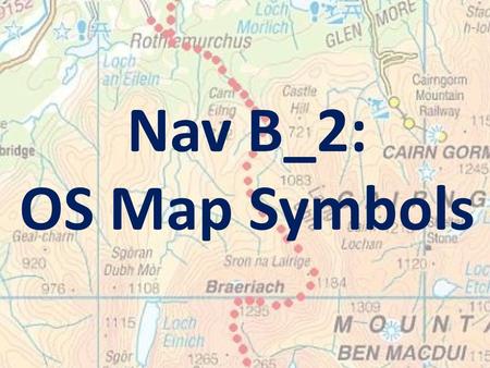 Nav B_2: OS Map Symbols. Learning Intention: To familiarise you with the main OS map symbols relevant to mountain navigation.