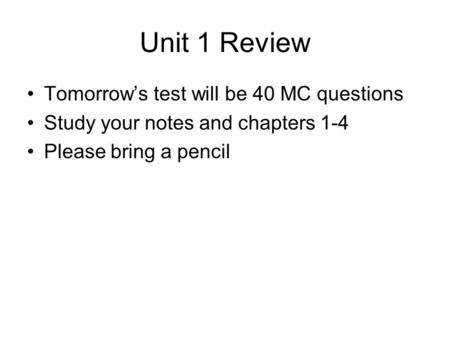 Unit 1 Review Tomorrow’s test will be 40 MC questions Study your notes and chapters 1-4 Please bring a pencil.