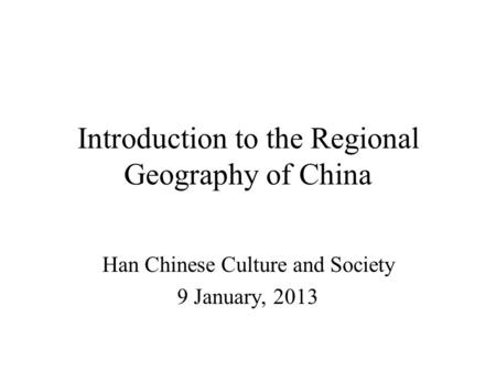 Introduction to the Regional Geography of China Han Chinese Culture and Society 9 January, 2013.