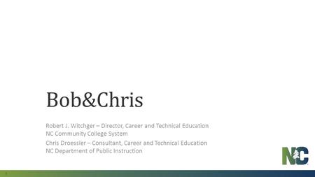 1 Bob&Chris Robert J. Witchger – Director, Career and Technical Education NC Community College System Chris Droessler – Consultant, Career and Technical.