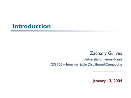 Introduction Zachary G. Ives University of Pennsylvania CIS 700 – Internet-Scale Distributed Computing January 13, 2004.