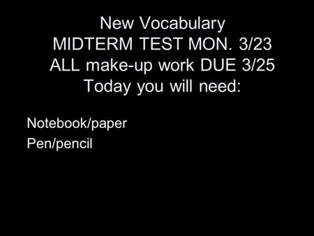 New Vocabulary MIDTERM TEST MON. 3/23 ALL make-up work DUE 3/25 Today you will need: Notebook/paper Pen/pencil.