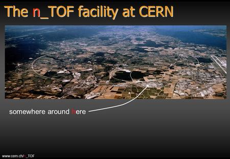 The n_TOF facility at CERN somewhere around here www.cern.ch/n_TOF.