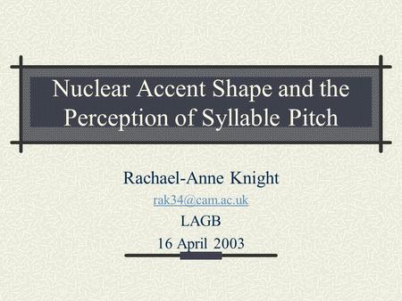 Nuclear Accent Shape and the Perception of Syllable Pitch Rachael-Anne Knight LAGB 16 April 2003.