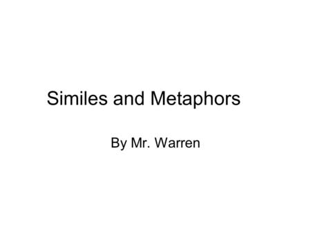 Similes and Metaphors By Mr. Warren. Warm-Up: April 20, 2011 Similes are comparisons of two unlike things using the words “like” or “as”. Which of the.