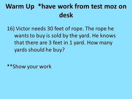 Warm Up *have work from test moz on desk 16) Victor needs 30 feet of rope. The rope he wants to buy is sold by the yard. He knows that there are 3 feet.