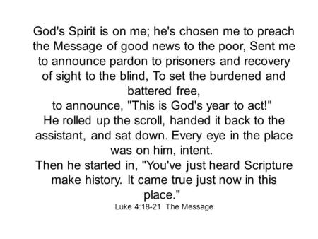 God's Spirit is on me; he's chosen me to preach the Message of good news to the poor, Sent me to announce pardon to prisoners and recovery of sight to.