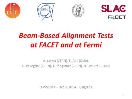 Beam-Based Alignment Tests at FACET and at Fermi A. Latina (CERN), E. Adli (Oslo), D. Pellegrini (CERN), J. Pfingstner (CERN), D. Schulte (CERN) LCWS2014.