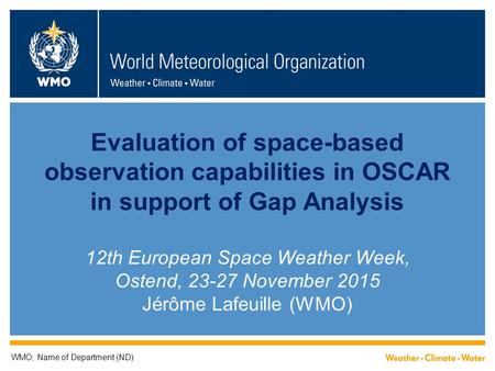 Evaluation of space-based observation capabilities in OSCAR in support of Gap Analysis 12th European Space Weather Week, Ostend, 23-27 November 2015 Jérôme.