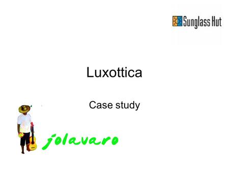 Luxottica Case study. Luxottica –Italian company with headquarters in Milan –Largest manufacturer and wholesaler of optical products in the world –Own.