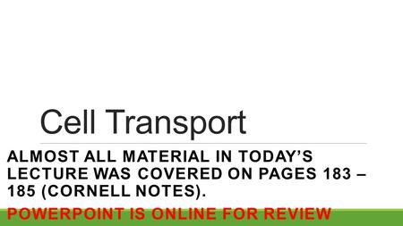 Cell Transport ALMOST ALL MATERIAL IN TODAY’S LECTURE WAS COVERED ON PAGES 183 – 185 (CORNELL NOTES). POWERPOINT IS ONLINE FOR REVIEW.