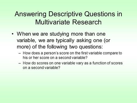 Answering Descriptive Questions in Multivariate Research When we are studying more than one variable, we are typically asking one (or more) of the following.