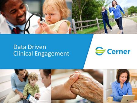 Data Driven Clinical Engagement. © Cerner Corporation. All rights reserved. This document contains Cerner confidential and/or proprietary information.