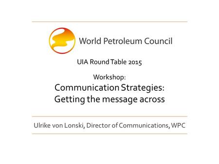 Ulrike von Lonski, Director of Communications, WPC UIA Round Table 2015 Workshop: Communication Strategies: Getting the message across.