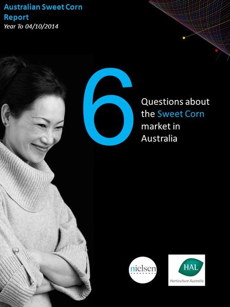 Copyright ©2013 The Nielsen Company. Confidential and proprietary. Questions about the Sweet Corn market in Australia 6 Australian Sweet Corn Report Year.