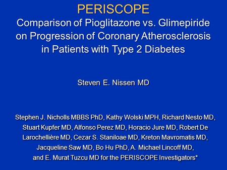 PERISCOPE Comparison of Pioglitazone vs. Glimepiride on Progression of Coronary Atherosclerosis in Patients with Type 2 Diabetes Stephen J. Nicholls MBBS.