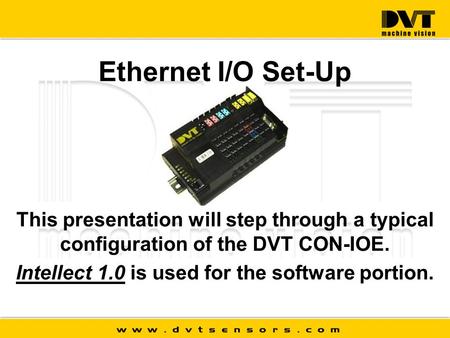 Ethernet I/O Set-Up This presentation will step through a typical configuration of the DVT CON-IOE. Intellect 1.0 is used for the software portion.