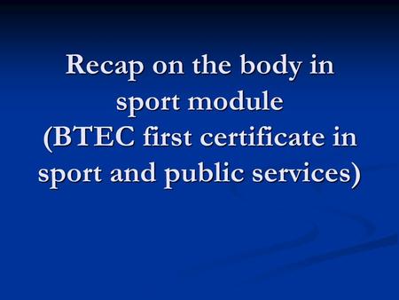 Recap on the body in sport module (BTEC first certificate in sport and public services)