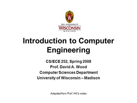 Introduction to Computer Engineering CS/ECE 252, Spring 2008 Prof. David A. Wood Computer Sciences Department University of Wisconsin – Madison Adapted.