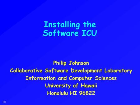 (1) Installing the Software ICU Philip Johnson Collaborative Software Development Laboratory Information and Computer Sciences University of Hawaii Honolulu.