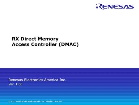 Renesas Electronics America Inc. © 2011 Renesas Electronics America Inc. All rights reserved. RX Direct Memory Access Controller (DMAC) Ver. 1.00.