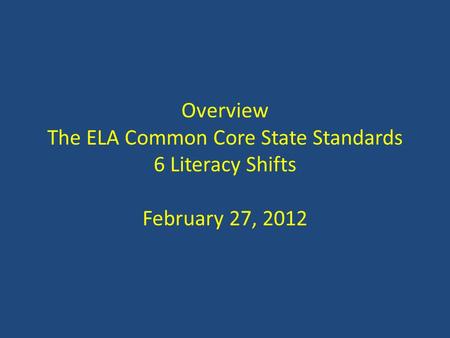 Overview The ELA Common Core State Standards 6 Literacy Shifts February 27, 2012.