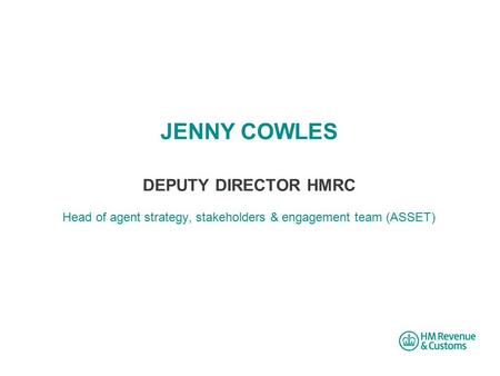 JENNY COWLES DEPUTY DIRECTOR HMRC Head of agent strategy, stakeholders & engagement team (ASSET)