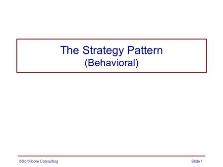 The Strategy Pattern (Behavioral) ©SoftMoore ConsultingSlide 1.