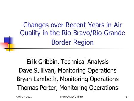 April 27, 2001TNRCC/TAD/Gribbin1 Changes over Recent Years in Air Quality in the Rio Bravo/Rio Grande Border Region Erik Gribbin, Technical Analysis Dave.