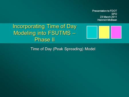 Incorporating Time of Day Modeling into FSUTMS – Phase II Time of Day (Peak Spreading) Model Presentation to FDOT SPO 23 March 2011 Heinrich McBean.