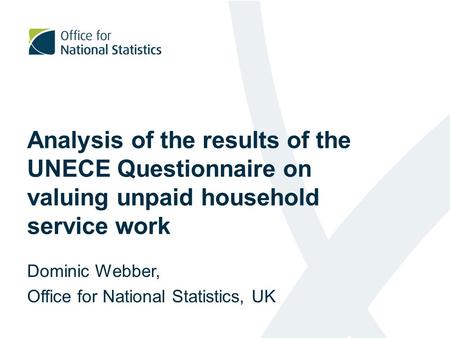 Analysis of the results of the UNECE Questionnaire on valuing unpaid household service work Dominic Webber, Office for National Statistics, UK.